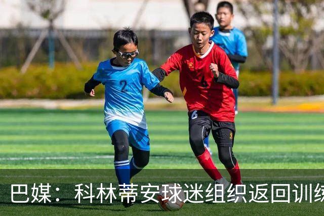 巴媒：科林蒂安球迷组织返回训练基地施压全队